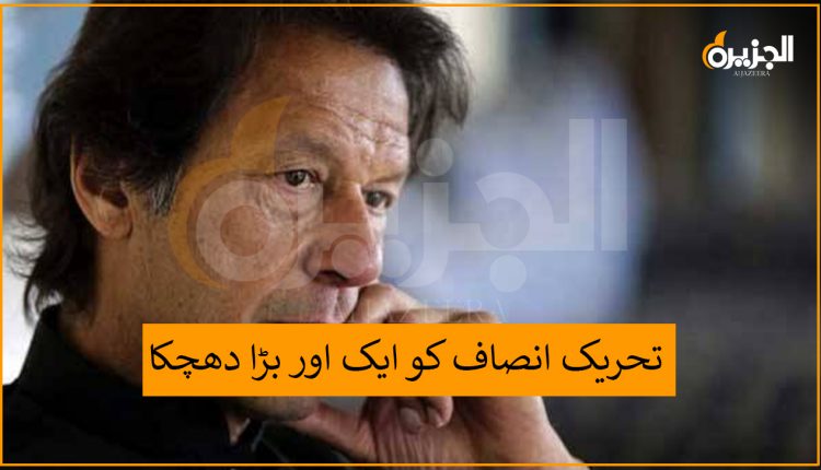 تحریک انصاف کو ایک اور بڑا دھچکا