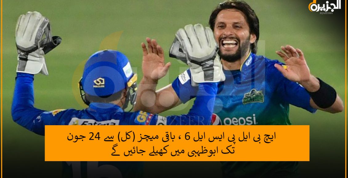 ایچ بی ایل پی ایس ایل 6 ، باقی میچز (کل) سے 24 جون تک ابوظہبی میں کھیلے جائیں گے