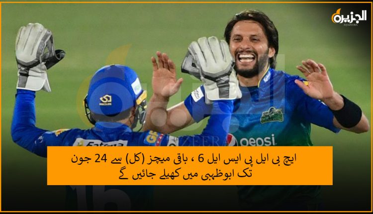 ایچ بی ایل پی ایس ایل 6 ، باقی میچز (کل) سے 24 جون تک ابوظہبی میں کھیلے جائیں گے