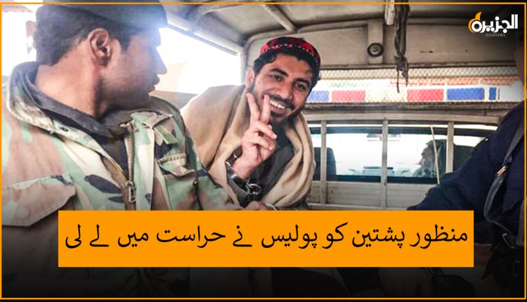 منظور پشتین کو پولیس نے حراست میں لے لی