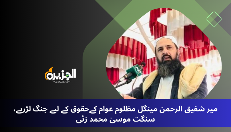 میر شفیق الرحمن مینگل مظلوم عوام کےحقوق کے لیے جنگ لڑرہے، سنگت موسیٰ محمد زئی