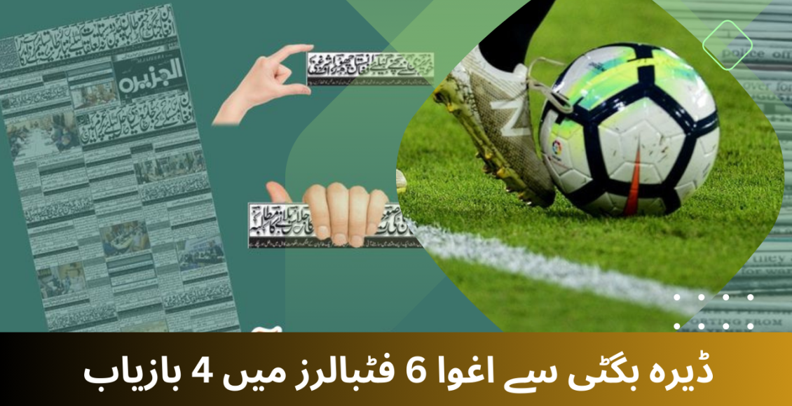 ڈیرہ بگٹی: کچھی کینال سے اغوا ہونے والے6 میں سے 4 فٹبالر بازیاب