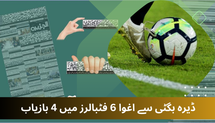 ڈیرہ بگٹی: کچھی کینال سے اغوا ہونے والے6 میں سے 4 فٹبالر بازیاب