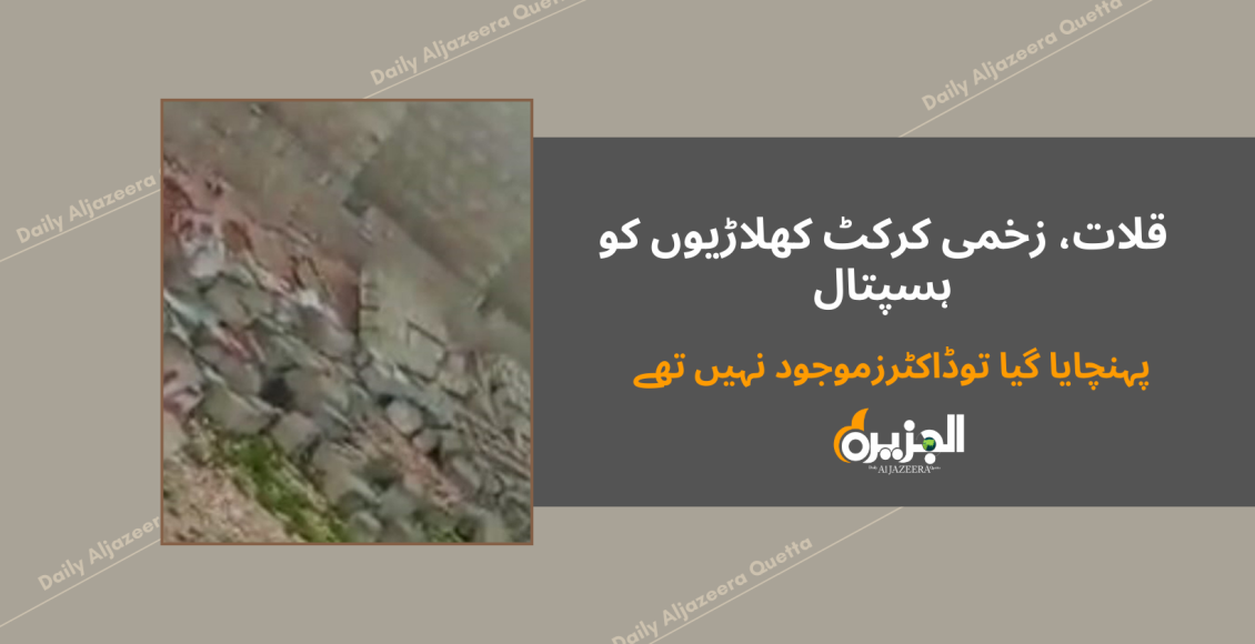 قلات، زخمی کرکٹ کھلاڑیوں کو ہسپتال پہنچایا گیا توڈاکٹرزموجود نہیں تھے
